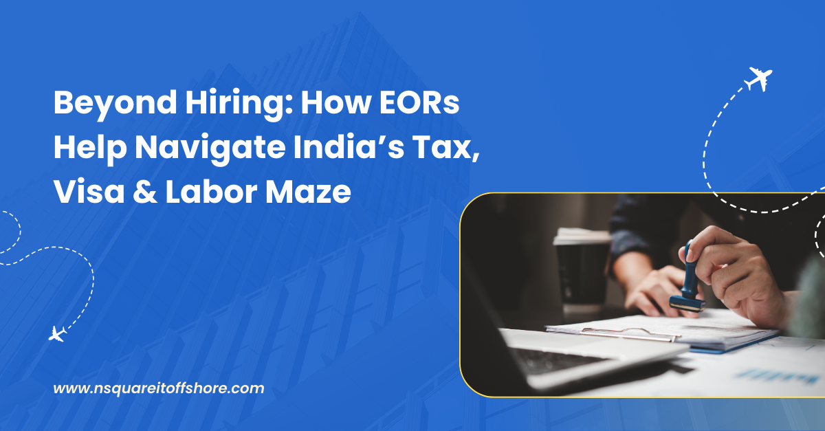 Beyond Hiring: How EORs Help Navigate India’s Tax, Visa & Labor Maze