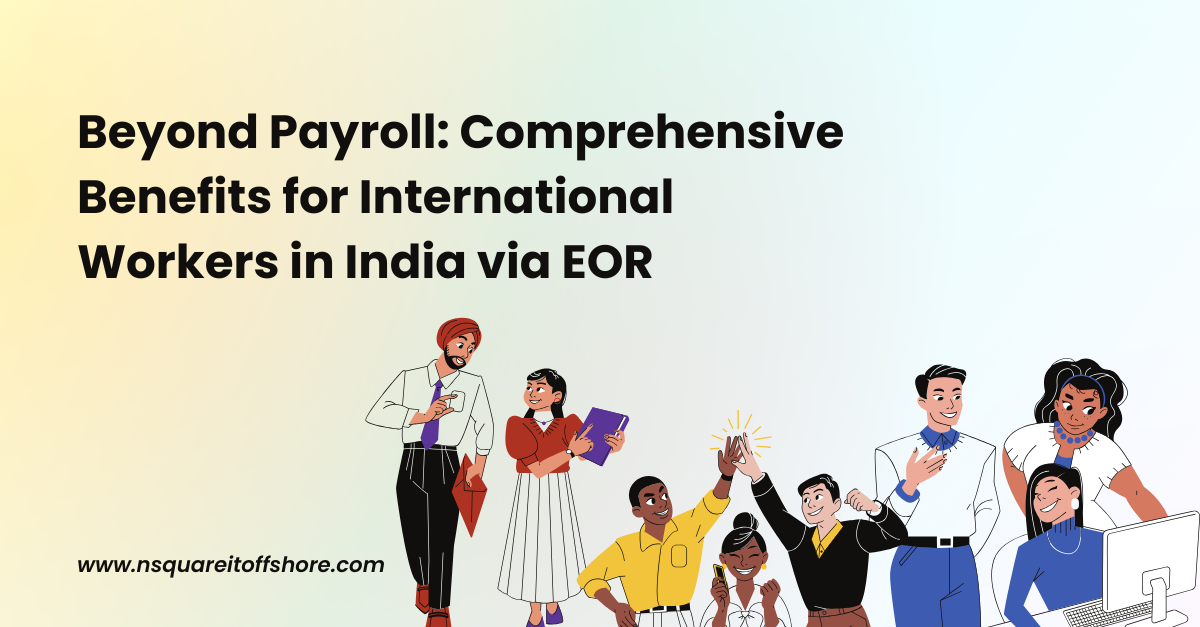 Beyond Payroll: Comprehensive Benefits for International Workers in India via EOR