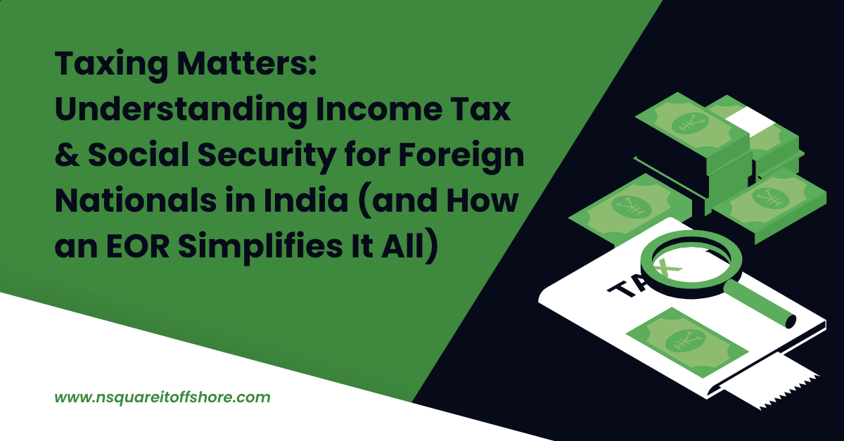 Taxing Matters: Understanding Income Tax & Social Security for Foreign Nationals in India (and How an EOR Simplifies It All)