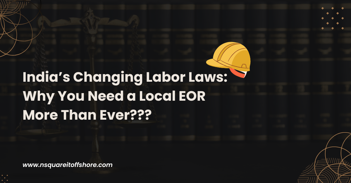 India’s Changing Labor Laws: Why You Need a Local EOR More Than Ever???