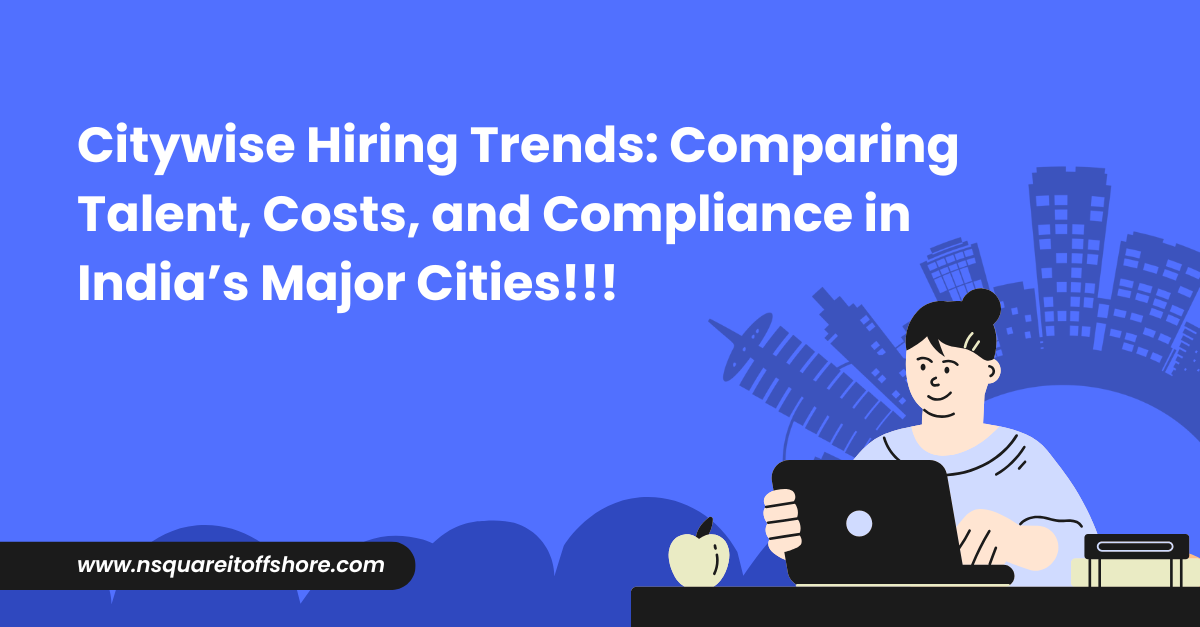 Citywise Hiring Trends: Comparing Talent, Costs, and Compliance in India’s Major Cities!!!