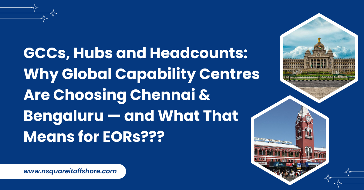 GCCs, Hubs and Headcounts: Why Global Capability Centres Are Choosing Chennai & Bengaluru — and What That Means for EORs???
