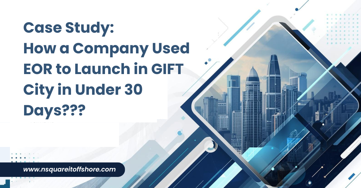 Case Study: How a Company Used EOR to Launch in GIFT City in Under 30 Days???