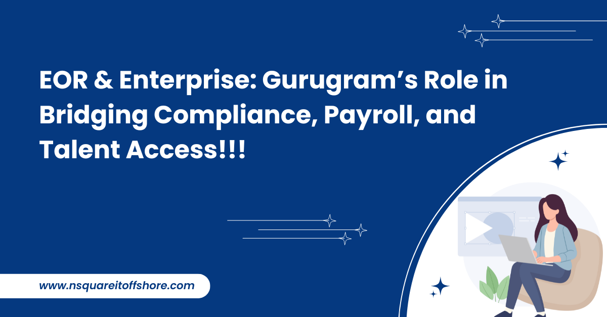 EOR & Enterprise: Gurugram’s Role in Bridging Compliance, Payroll, and Talent Access!!!