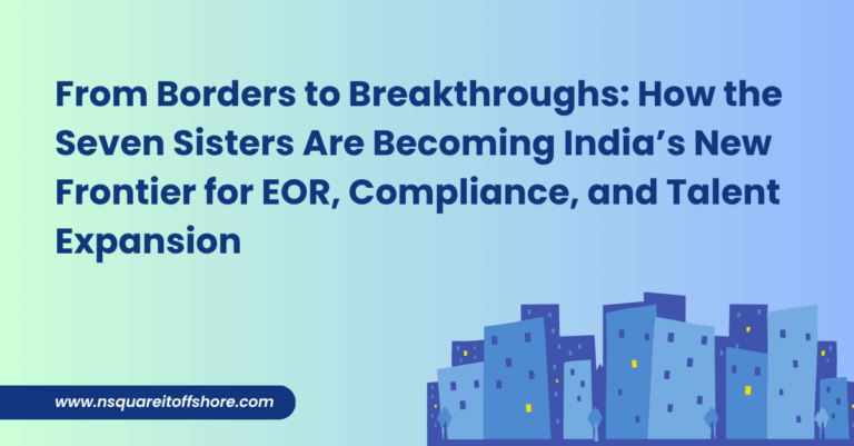 From Borders to Breakthroughs: How the Seven Sisters Are Becoming India’s New Frontier for EOR, Compliance, and Talent Expansion