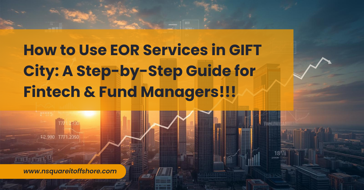 How to Use EOR Services in GIFT City: A Step-by-Step Guide for Fintech & Fund Managers!!!