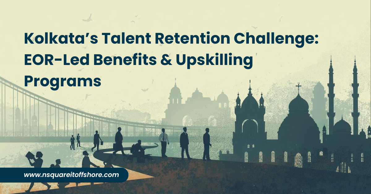 Kolkata’s Talent Retention Challenge: EOR-Led Benefits & Upskilling Programs
