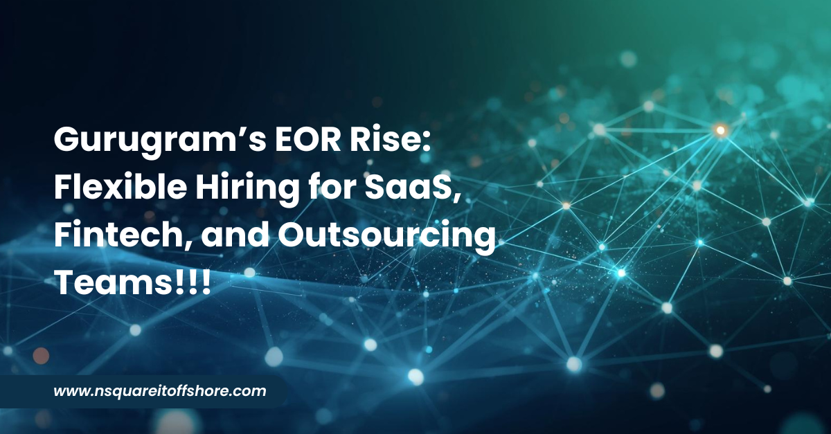Gurugram’s EOR Rise: Flexible Hiring for SaaS, Fintech, and Outsourcing Teams!!!