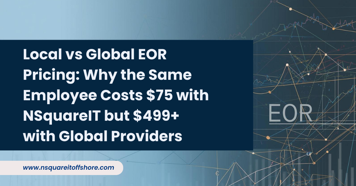 Local vs Global EOR Pricing: Why the Same Employee Costs $75 with NSquareIT but $499+ with Global Providers