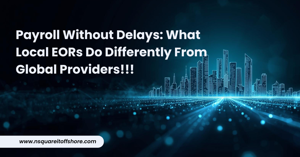 Payroll Without Delays: What Local EORs Do Differently From Global Providers!!!
