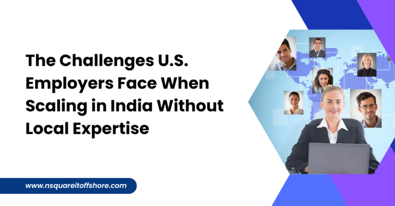 The Challenges U.S. Employers Face When Scaling in India Without Local Expertise