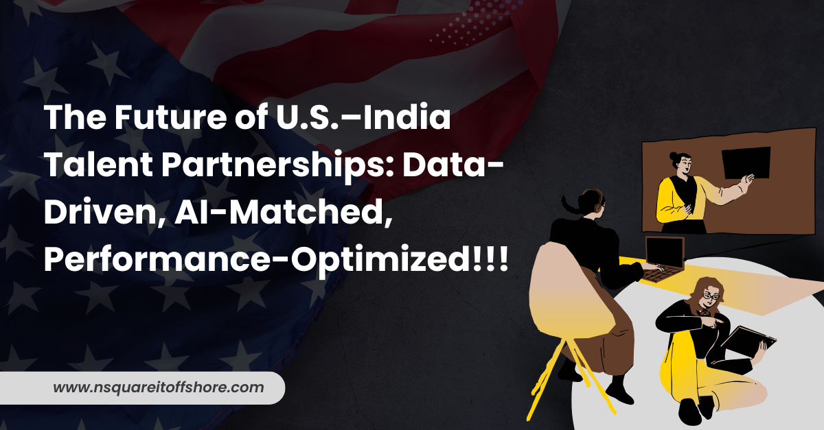 The Future of U.S.–India Talent Partnerships: Data-Driven, AI-Matched, Performance-Optimized!!!