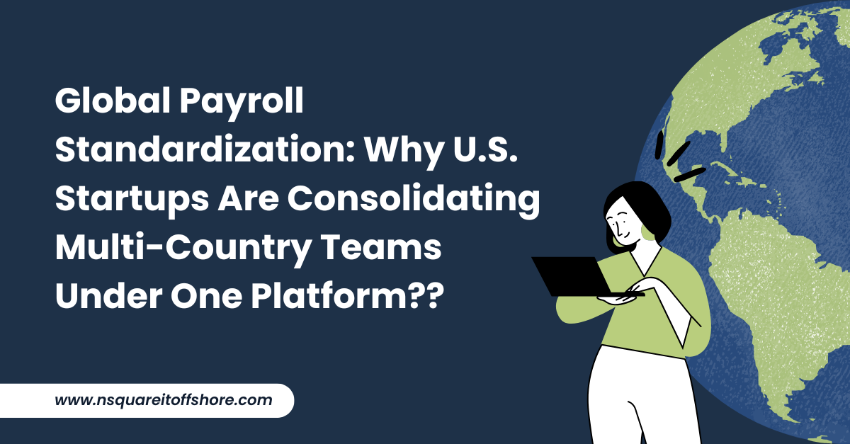 Global Payroll Standardization: Why U.S. Startups Are Consolidating Multi-Country Teams Under One Platform??