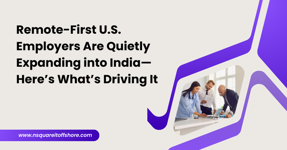 Remote-First U.S. Employers Are Quietly Expanding into India—Here’s What’s Driving It