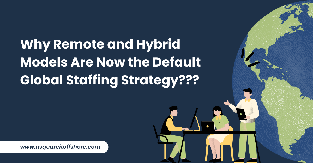 Why Remote and Hybrid Models Are Now the Default Global Staffing Strategy???