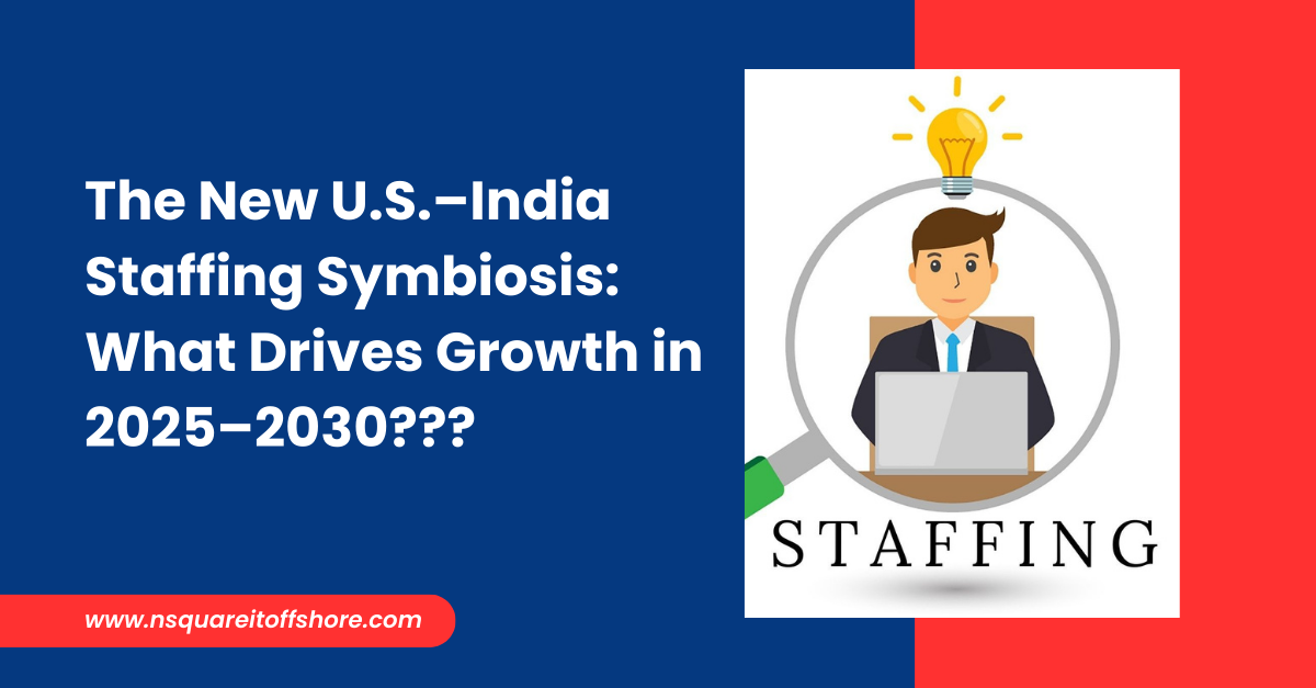 The New U.S.–India Staffing Symbiosis: What Drives Growth in 2025–2030???