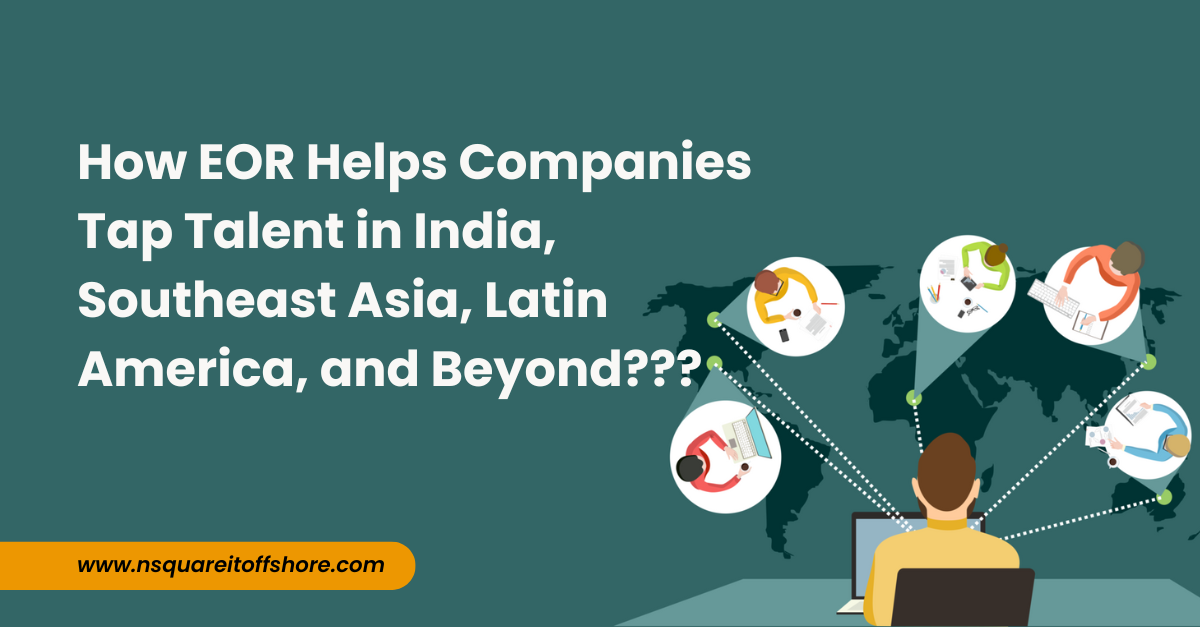 How EOR Helps Companies Tap Talent in India, Southeast Asia, Latin America, and Beyond???