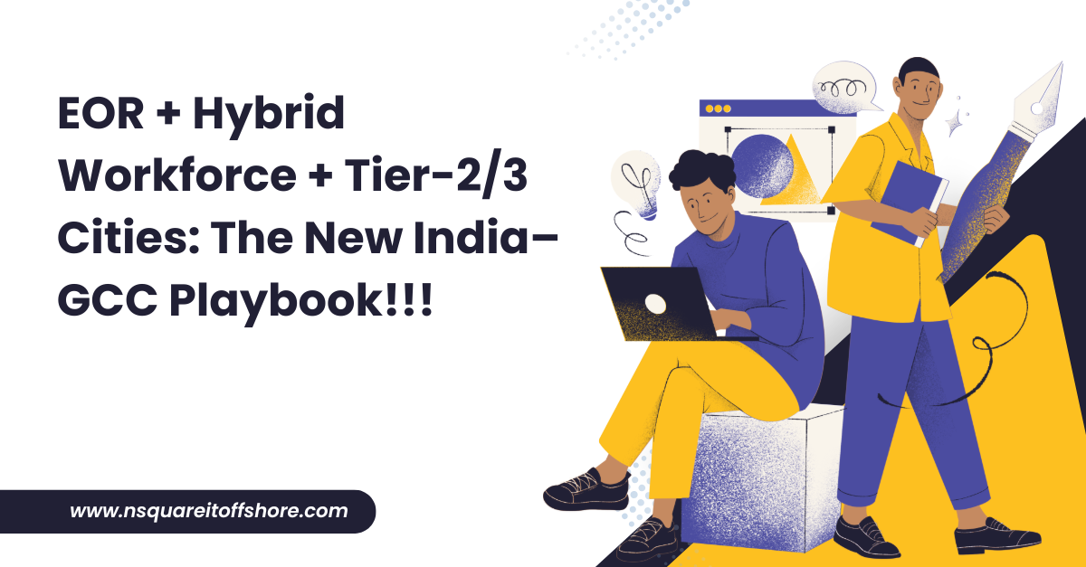 EOR + Hybrid Workforce + Tier-2/3 Cities: The New India–GCC Playbook!!!