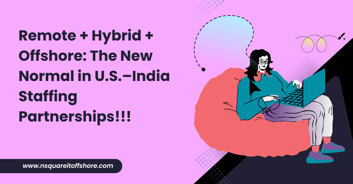 Remote + Hybrid + Offshore: The New Normal in U.S.–India Staffing Partnerships!!!