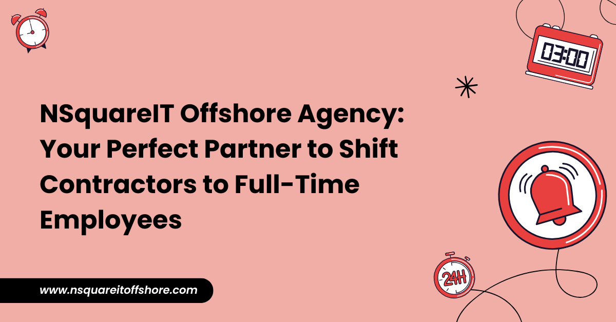 NSquareIT Offshore Agency: Your Perfect Partner to Shift Contractors to Full-Time Employees