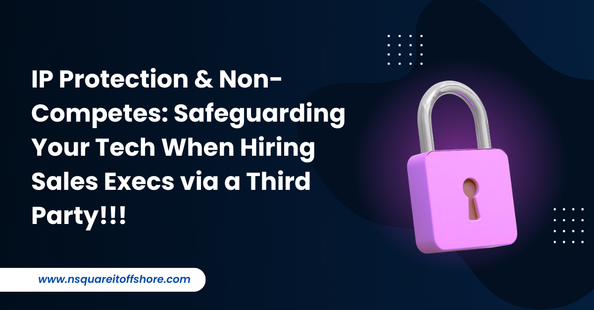 IP Protection & Non-Competes: Safeguarding Your Tech When Hiring Sales Execs via a Third Party!!!