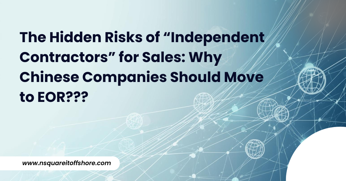 The Hidden Risks of “Independent Contractors” for Sales: Why Chinese Companies Should Move to EOR???